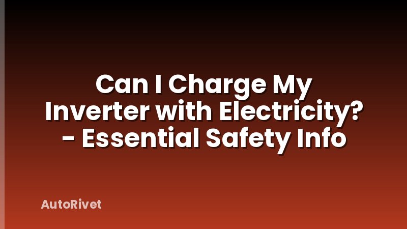 Can I Charge My Inverter with Electricity? - Essential Safety Info