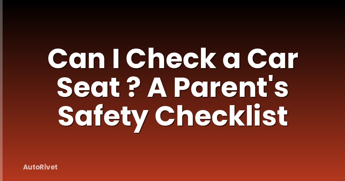 Can I Check a Car Seat ? A Parent's Safety Checklist