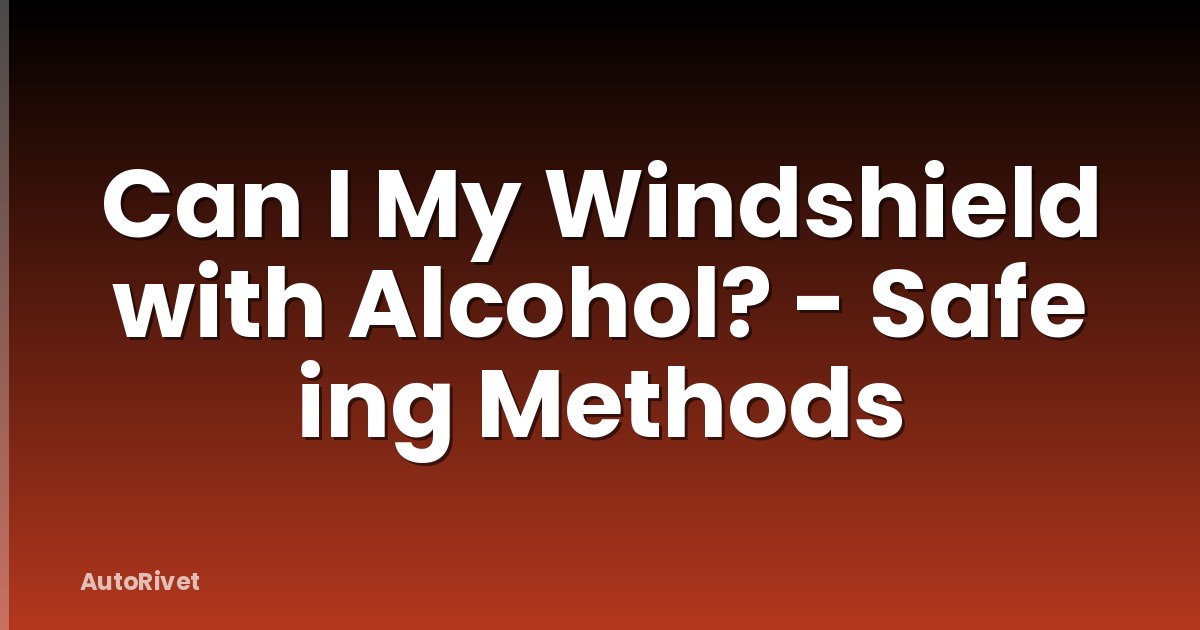 Can I My Windshield with Alcohol? - Safe ing Methods