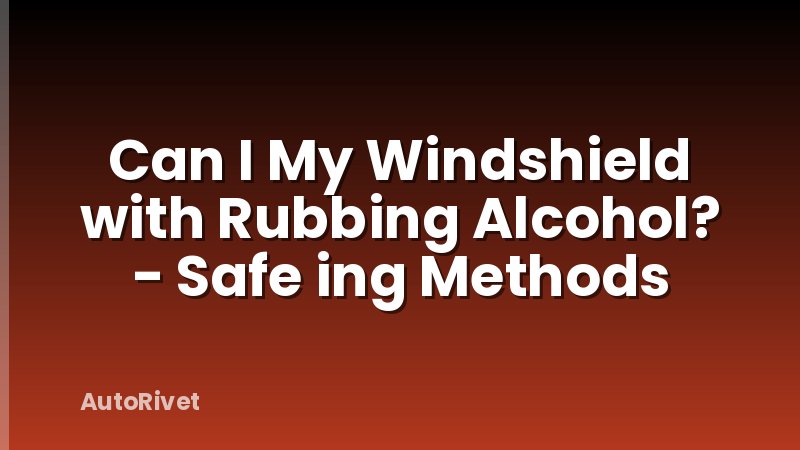 Can I My Windshield with Rubbing Alcohol? - Safe ing Methods