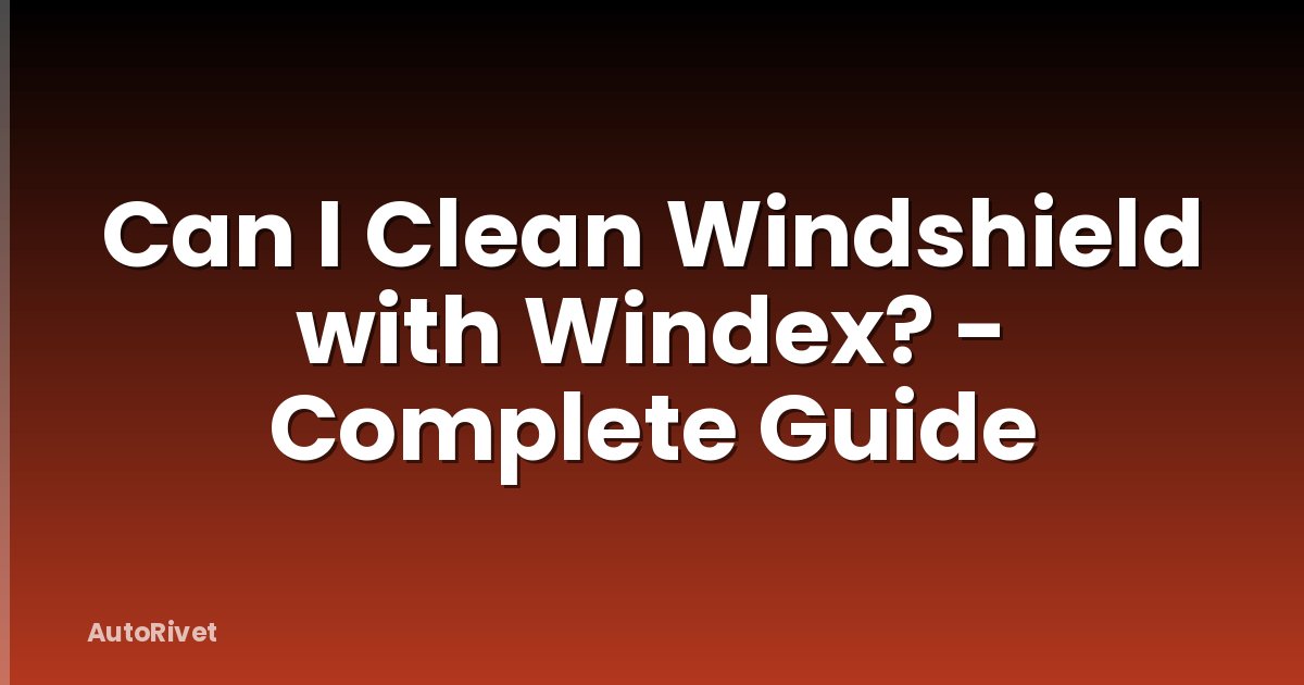 Can I Clean Windshield with Windex? - Complete Guide