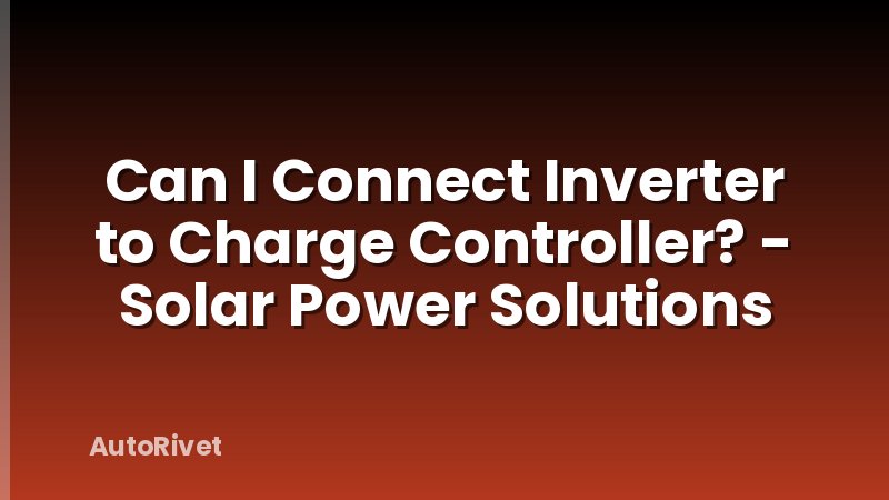 Can I Connect Inverter to Charge Controller? - Solar Power Solutions