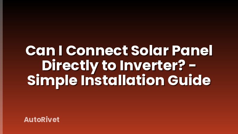 Can I Connect Solar Panel Directly to Inverter? - Simple Installation Guide