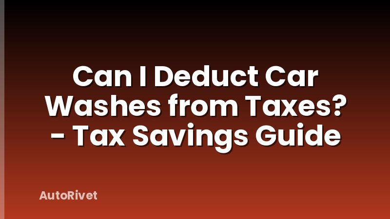 Can I Deduct Car Washes from Taxes? - Tax Savings Guide