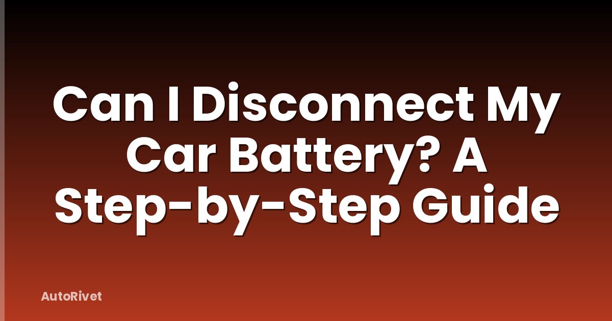 Can I Disconnect My Car Battery? A Step-by-Step Guide