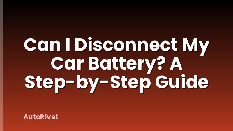 Can I Disconnect My Car Battery? A Step-by-Step Guide