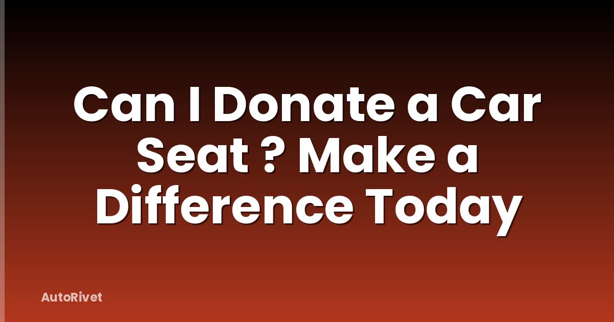 Can I Donate a Car Seat ? Make a Difference Today