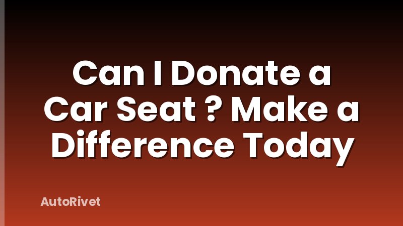 Can I Donate a Car Seat ? Make a Difference Today