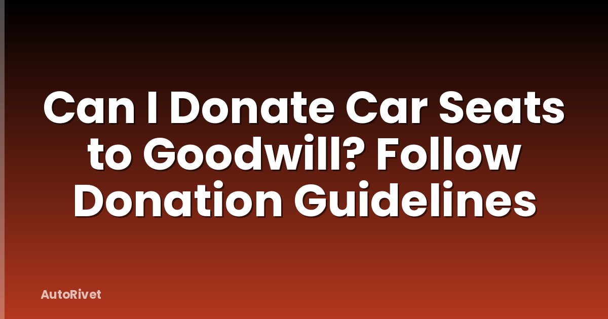 Can I Donate Car Seats to Goodwill? Follow Donation Guidelines