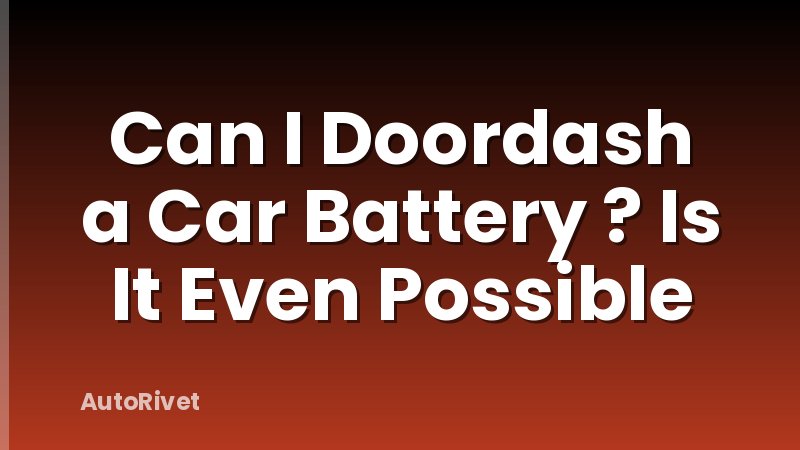 Can I Doordash a Car Battery ? Is It Even Possible