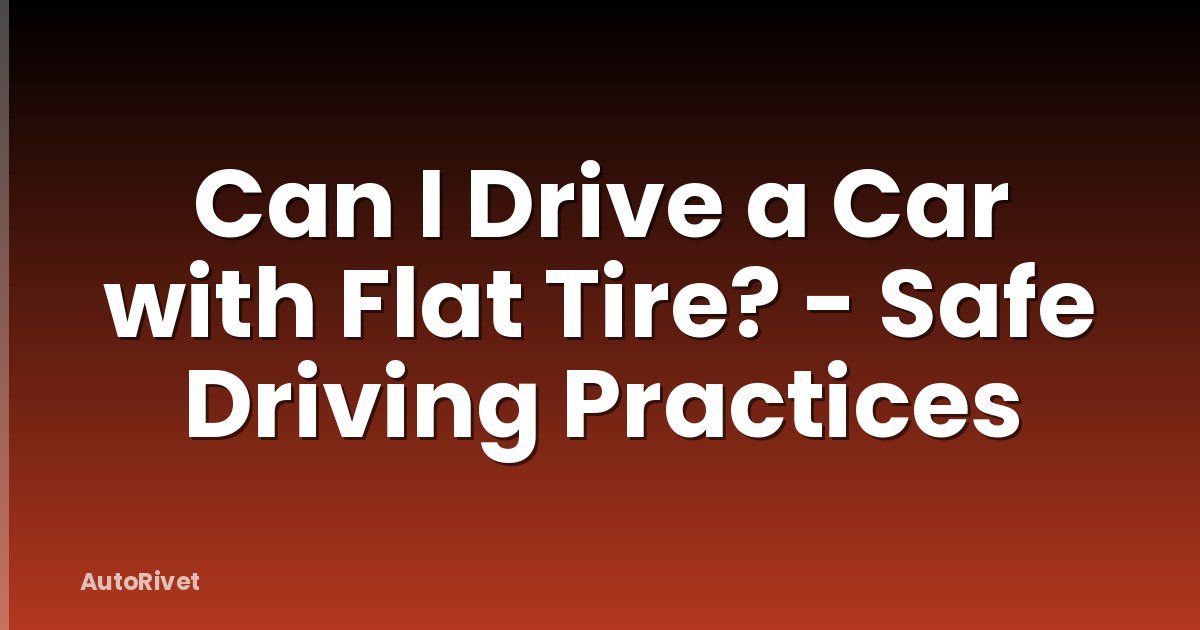 Can I Drive a Car with Flat Tire? - Safe Driving Practices