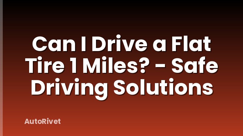 Can I Drive a Flat Tire 1 Miles? - Safe Driving Solutions