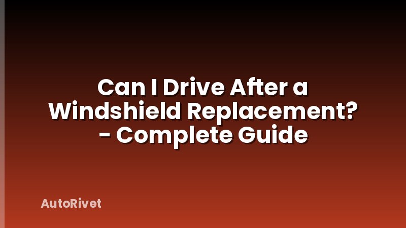 Can I Drive After a Windshield Replacement? - Complete Guide