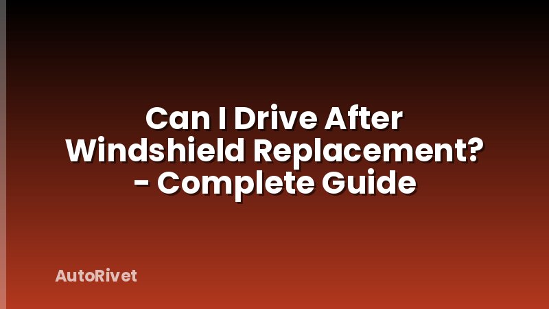 Can I Drive After Windshield Replacement? - Complete Guide