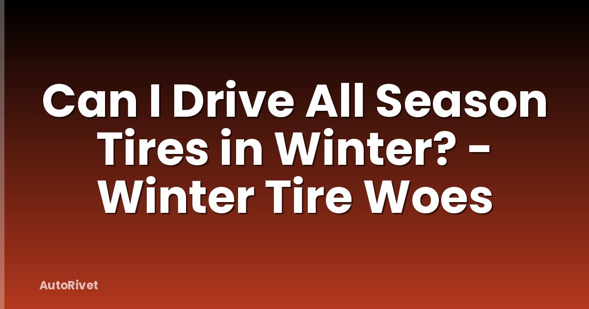 Can I Drive All Season Tires in Winter? - Winter Tire Woes