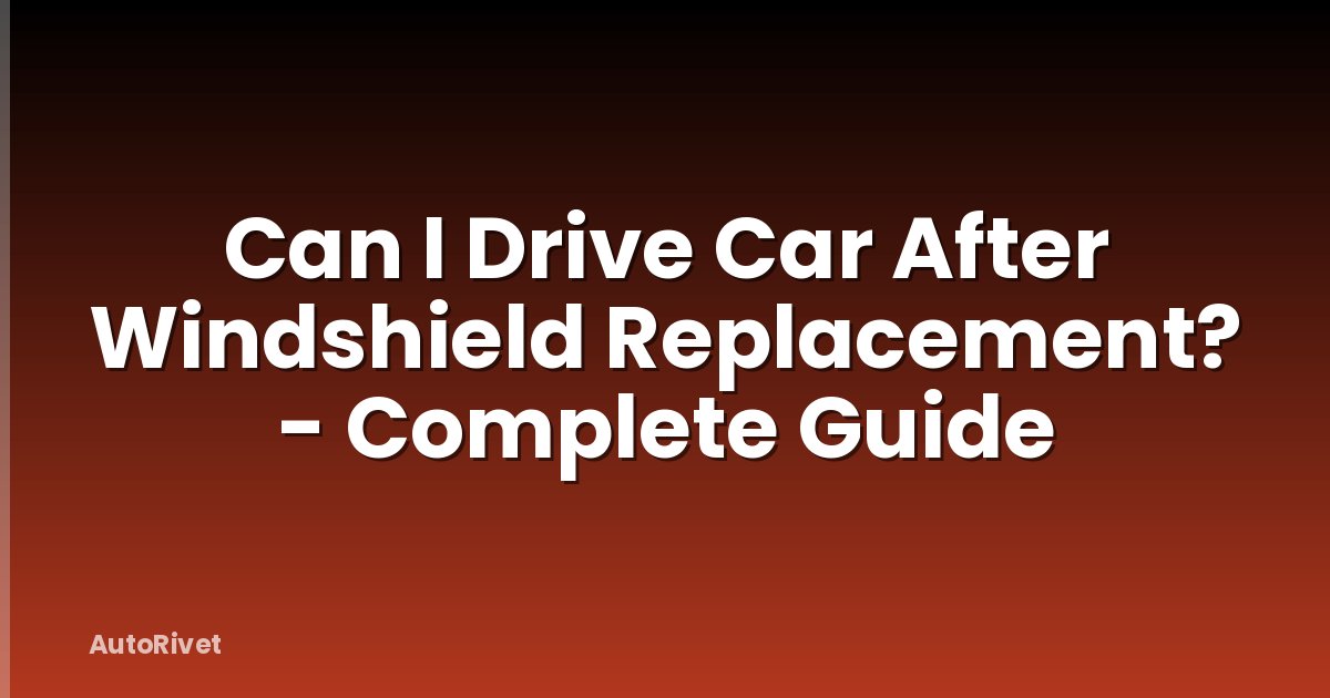 Can I Drive Car After Windshield Replacement? - Complete Guide