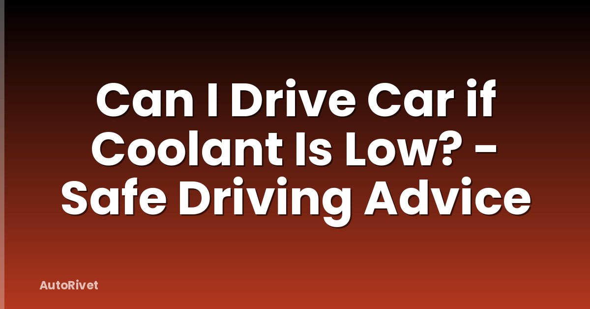 Can I Drive Car if Coolant Is Low? - Safe Driving Advice