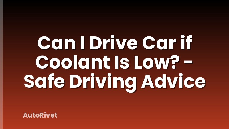Can I Drive Car if Coolant Is Low? - Safe Driving Advice