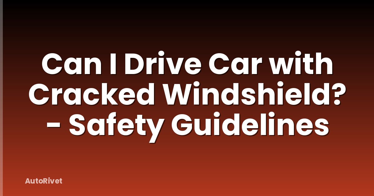 Can I Drive Car with Cracked Windshield? - Safety Guidelines