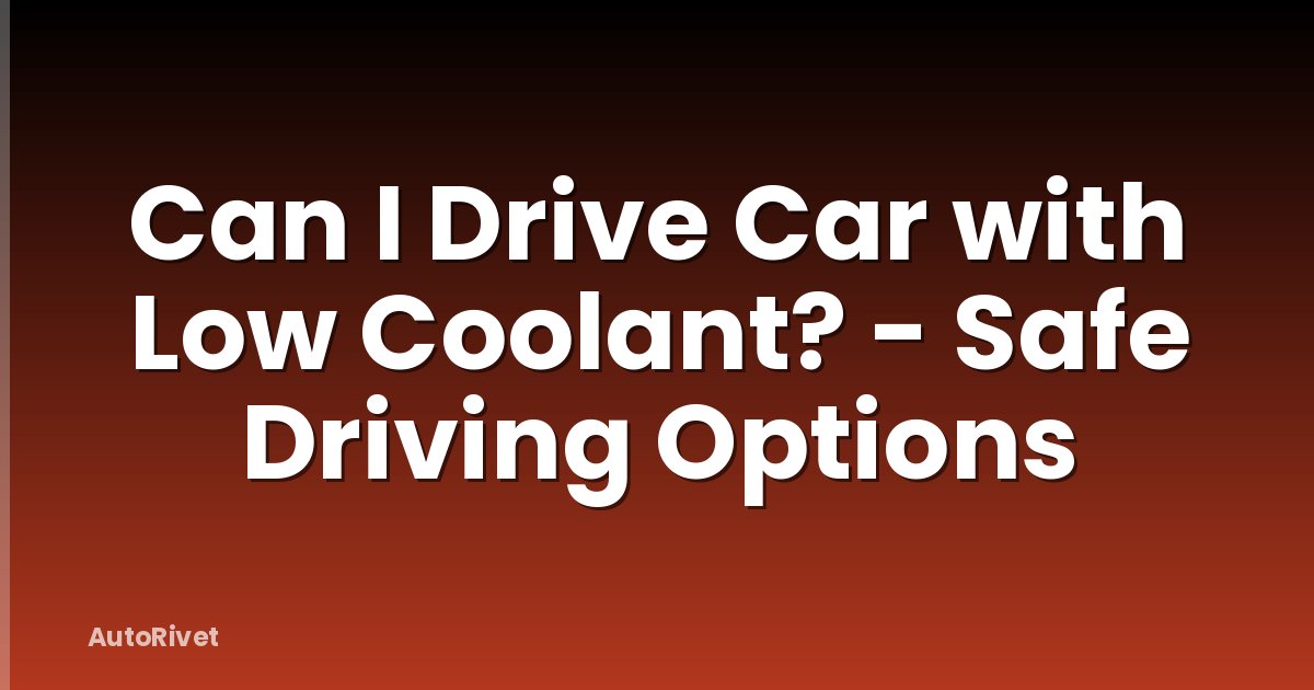 Can I Drive Car with Low Coolant? - Safe Driving Options