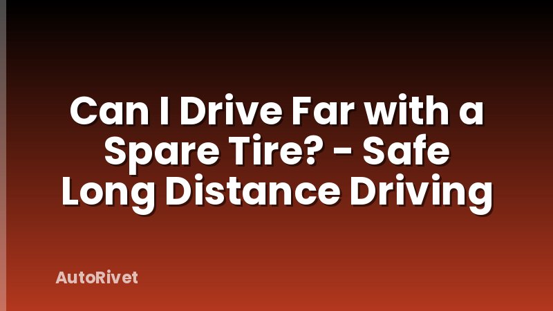 Can I Drive Far with a Spare Tire? - Safe Long Distance Driving