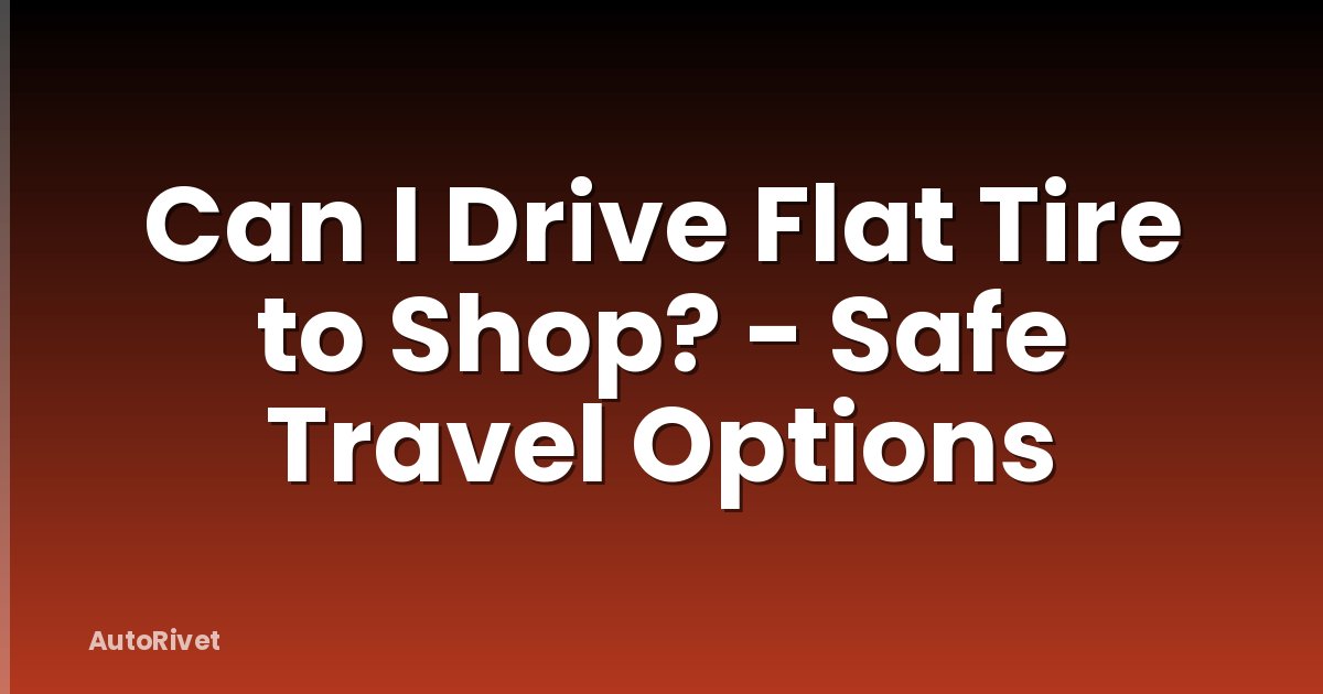 Can I Drive Flat Tire to Shop? - Safe Travel Options