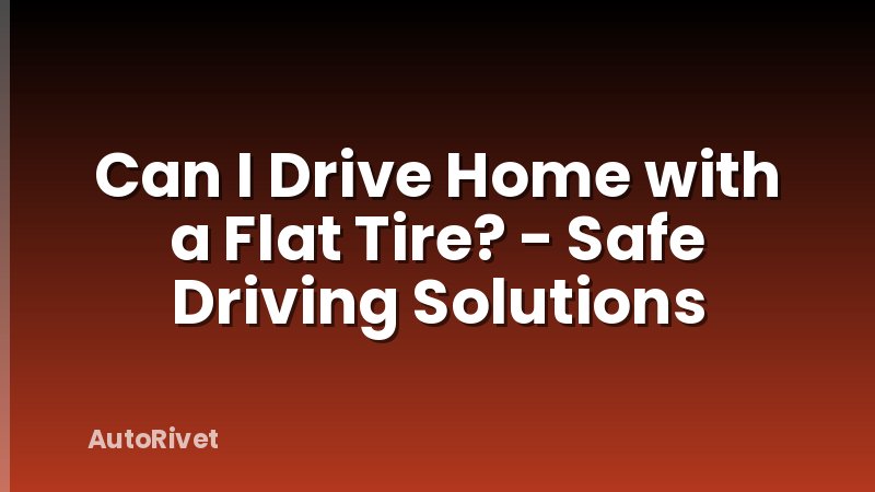 Can I Drive Home with a Flat Tire? - Safe Driving Solutions
