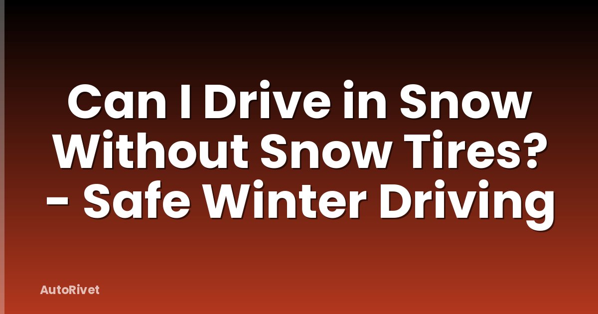 Can I Drive in Snow Without Snow Tires? - Safe Winter Driving