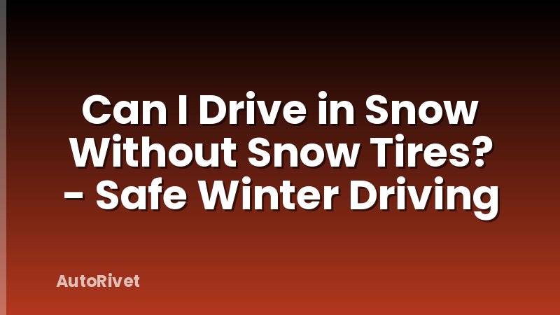 Can I Drive in Snow Without Snow Tires? - Safe Winter Driving
