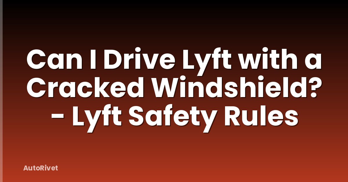 Can I Drive Lyft with a Cracked Windshield? - Lyft Safety Rules