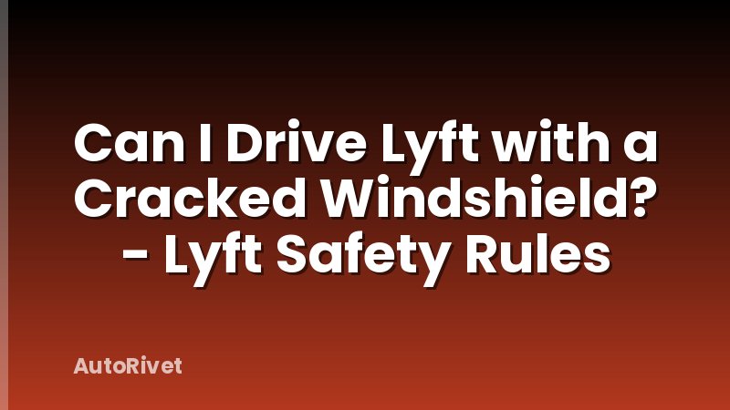 Can I Drive Lyft with a Cracked Windshield? - Lyft Safety Rules