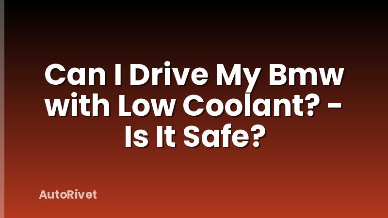 Can I Drive My Bmw with Low Coolant? - Is It Safe?