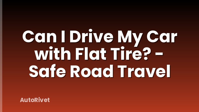 Can I Drive My Car with Flat Tire? - Safe Road Travel