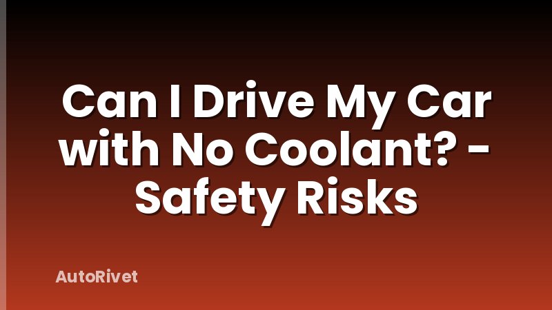 Can I Drive My Car with No Coolant? - Safety Risks