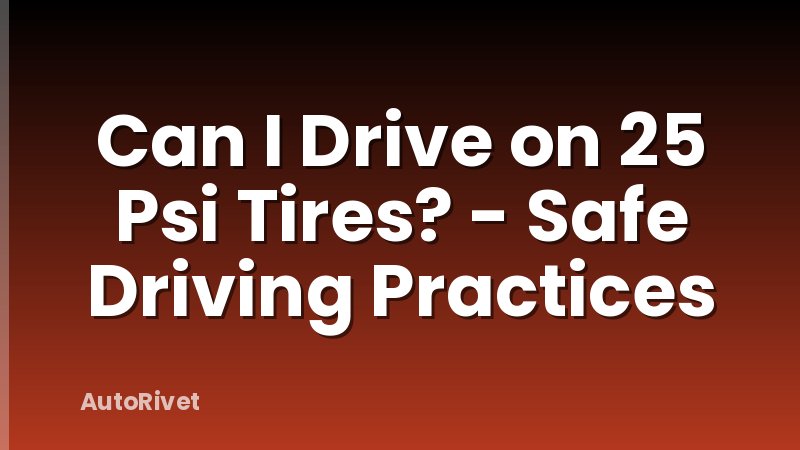 Can I Drive on 25 Psi Tires? - Safe Driving Practices