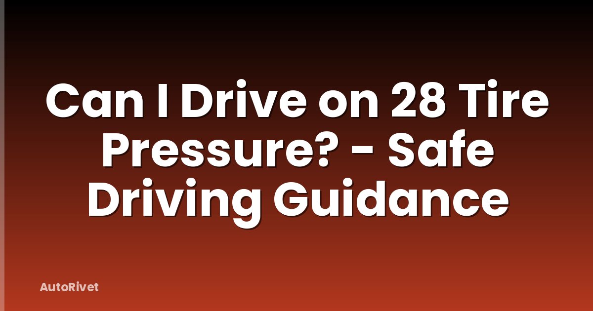 Can I Drive on 28 Tire Pressure? - Safe Driving Guidance
