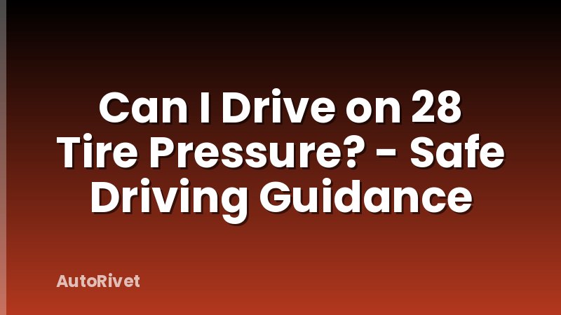 Can I Drive on 28 Tire Pressure? - Safe Driving Guidance