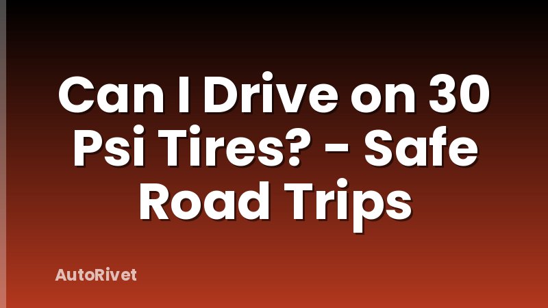 Can I Drive on 30 Psi Tires? - Safe Road Trips