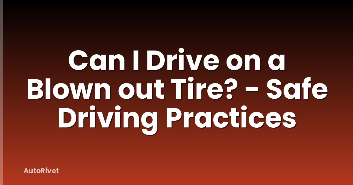 Can I Drive on a Blown out Tire? - Safe Driving Practices