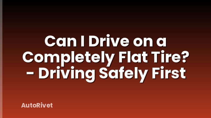 Can I Drive on a Completely Flat Tire? - Driving Safely First