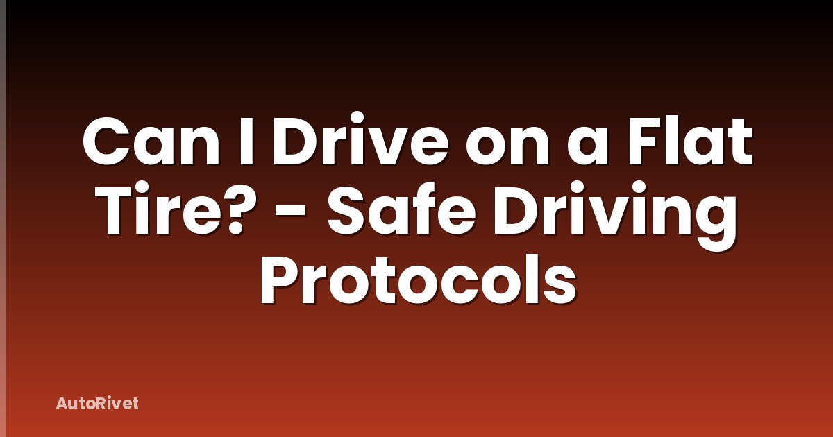Can I Drive on a Flat Tire? - Safe Driving Protocols