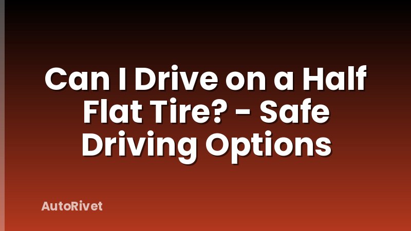Can I Drive on a Half Flat Tire? - Safe Driving Options
