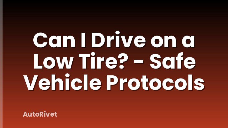 Can I Drive on a Low Tire? - Safe Vehicle Protocols