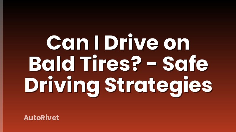 Can I Drive on Bald Tires? - Safe Driving Strategies