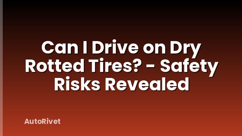 Can I Drive on Dry Rotted Tires? - Safety Risks Revealed