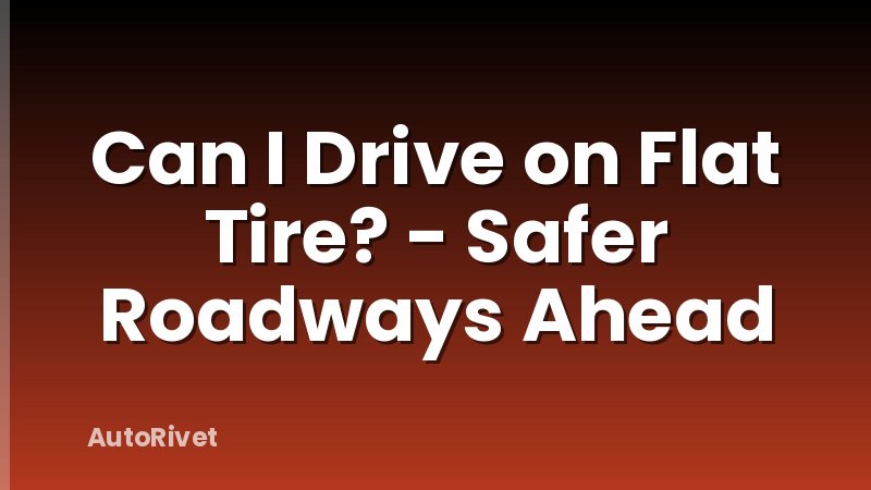 Can I Drive on Flat Tire? - Safer Roadways Ahead