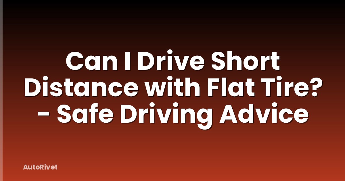 Can I Drive Short Distance with Flat Tire? - Safe Driving Advice