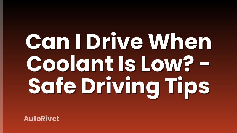 Can I Drive When Coolant Is Low? - Safe Driving Tips