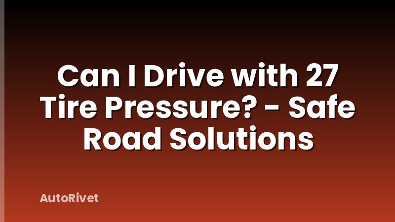 Can I Drive with 27 Tire Pressure? - Safe Road Solutions