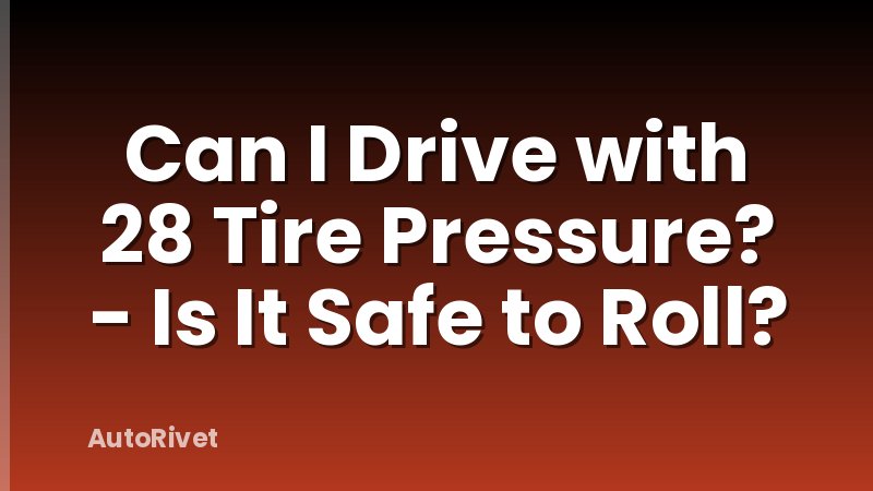 Can I Drive with 28 Tire Pressure? - Is It Safe to Roll?